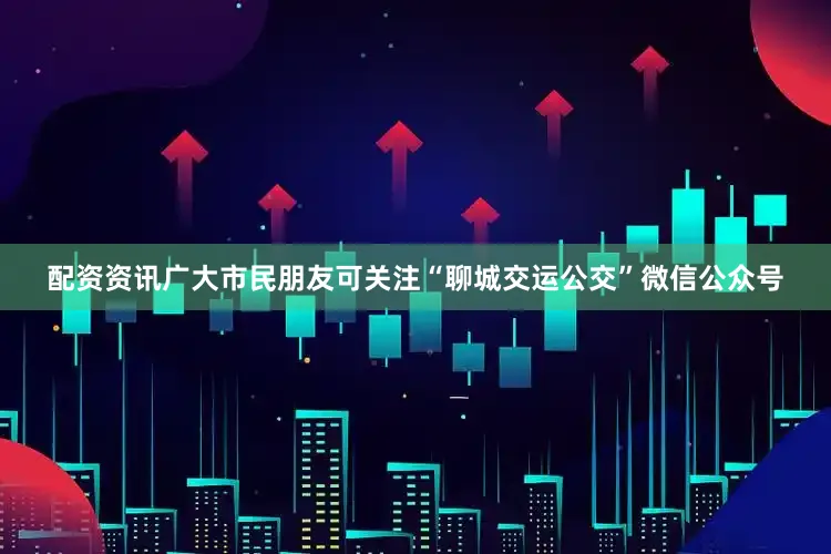配资资讯　　广大市民朋友可关注“聊城交运公交”微信公众号