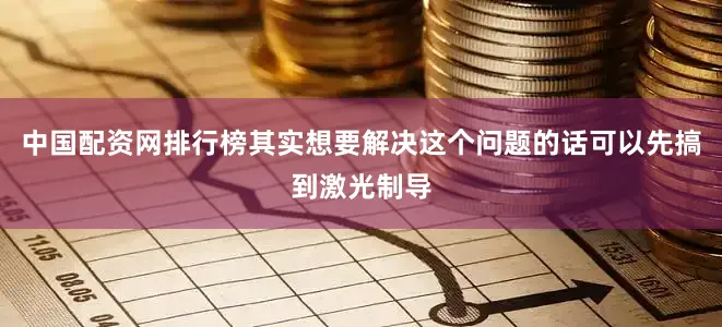中国配资网排行榜其实想要解决这个问题的话可以先搞到激光制导