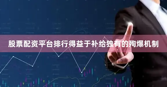 股票配资平台排行得益于补给独有的殉爆机制