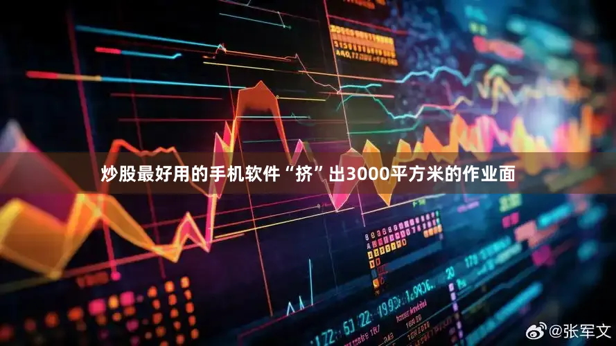 炒股最好用的手机软件“挤”出3000平方米的作业面