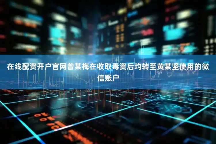 在线配资开户官网曾某梅在收取毒资后均转至黄某坚使用的微信账户