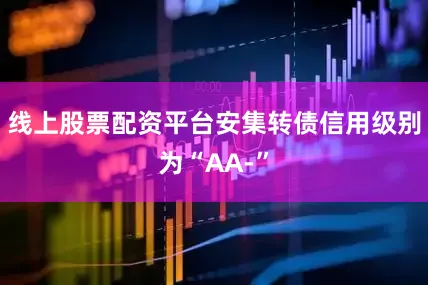 线上股票配资平台安集转债信用级别为“AA-”