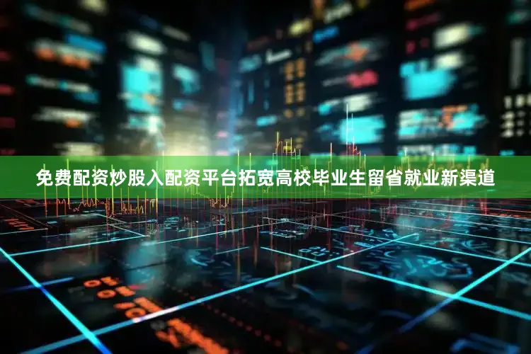免费配资炒股入配资平台拓宽高校毕业生留省就业新渠道