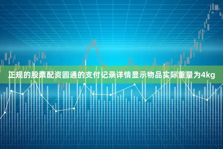 正规的股票配资圆通的支付记录详情显示物品实际重量为4kg