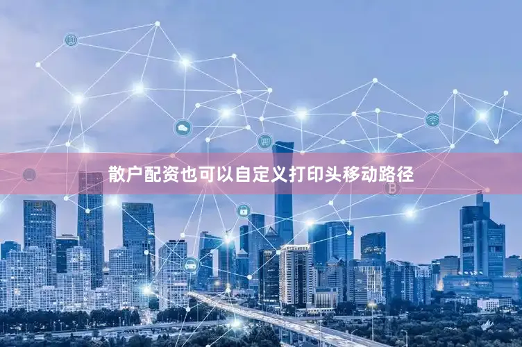 散户配资也可以自定义打印头移动路径