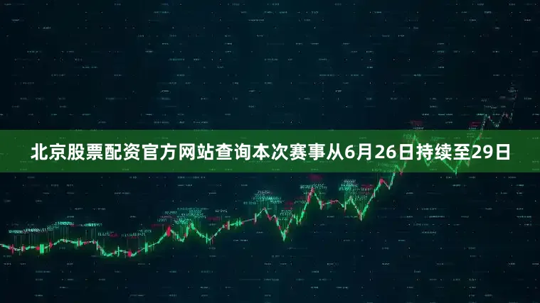 北京股票配资官方网站查询本次赛事从6月26日持续至29日
