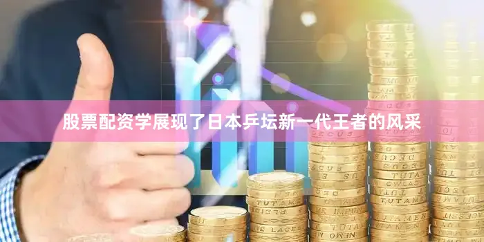 股票配资学展现了日本乒坛新一代王者的风采