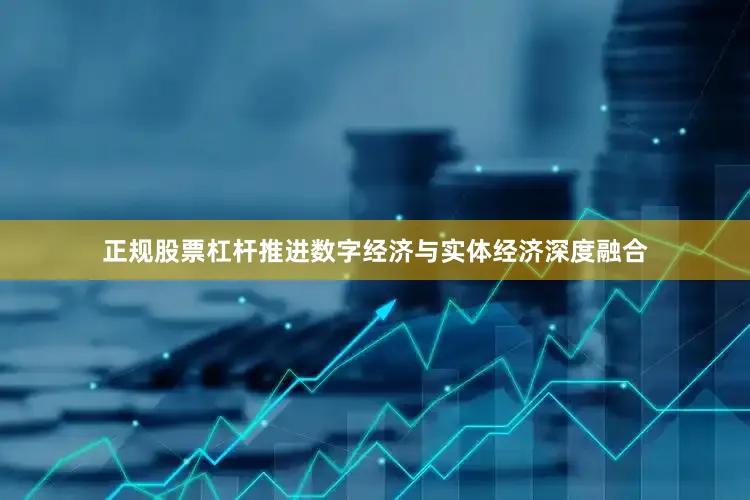 正规股票杠杆推进数字经济与实体经济深度融合