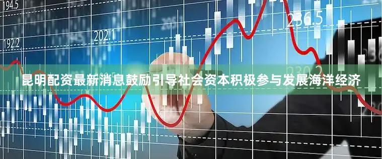 昆明配资最新消息鼓励引导社会资本积极参与发展海洋经济