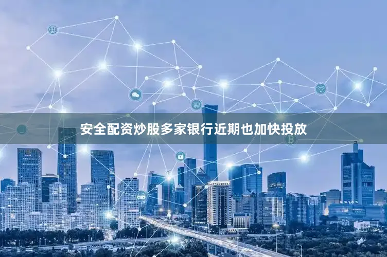 安全配资炒股多家银行近期也加快投放