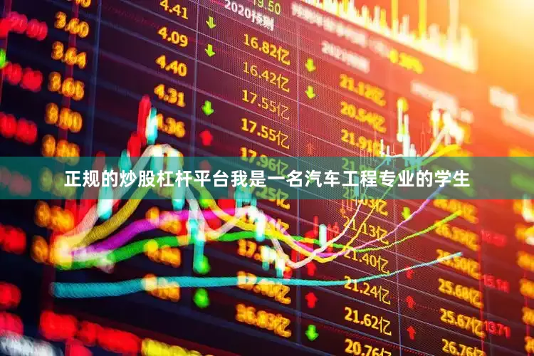 正规的炒股杠杆平台我是一名汽车工程专业的学生