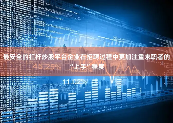 最安全的杠杆炒股平台企业在招聘过程中更加注重求职者的“上手”程度