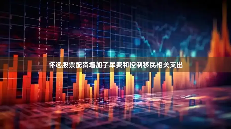 怀远股票配资增加了军费和控制移民相关支出