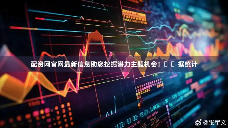 配资网官网最新信息助您挖掘潜力主题机会！		　　据统计