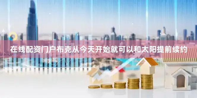 在线配资门户　　布克从今天开始就可以和太阳提前续约