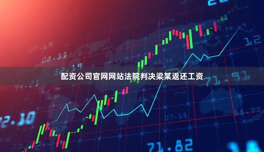 配资公司官网网站法院判决梁某返还工资
