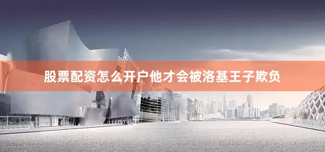 股票配资怎么开户他才会被洛基王子欺负