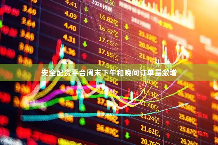 安全配资平台周末下午和晚间订单量激增