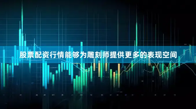 股票配资行情能够为雕刻师提供更多的表现空间