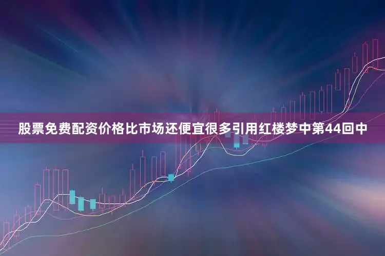 股票免费配资价格比市场还便宜很多引用红楼梦中第44回中