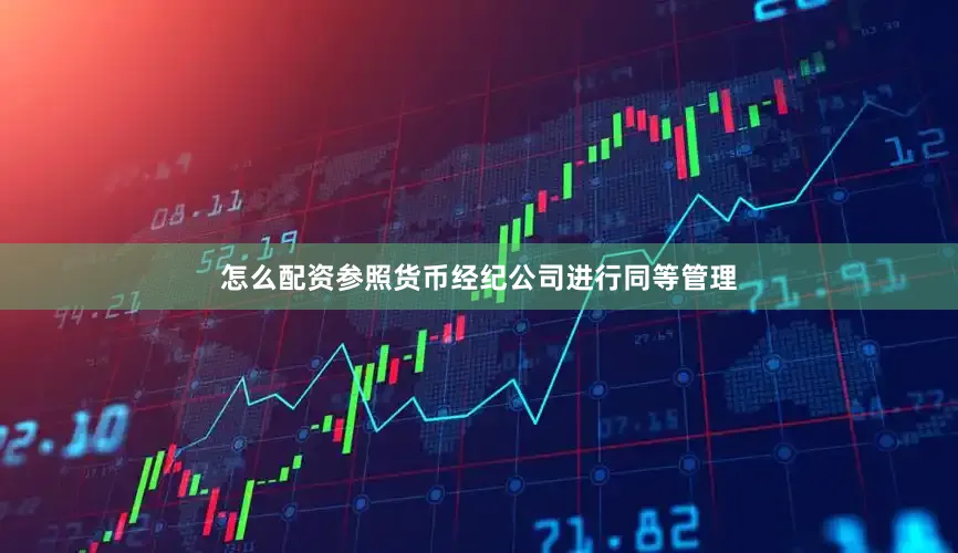 怎么配资参照货币经纪公司进行同等管理