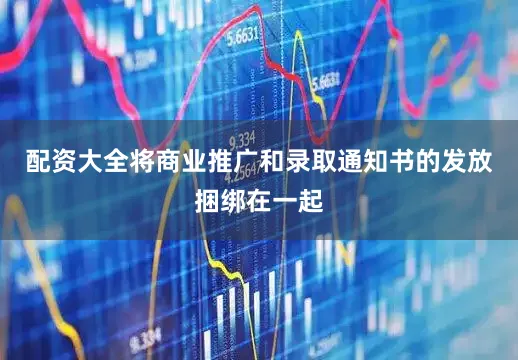 配资大全将商业推广和录取通知书的发放捆绑在一起