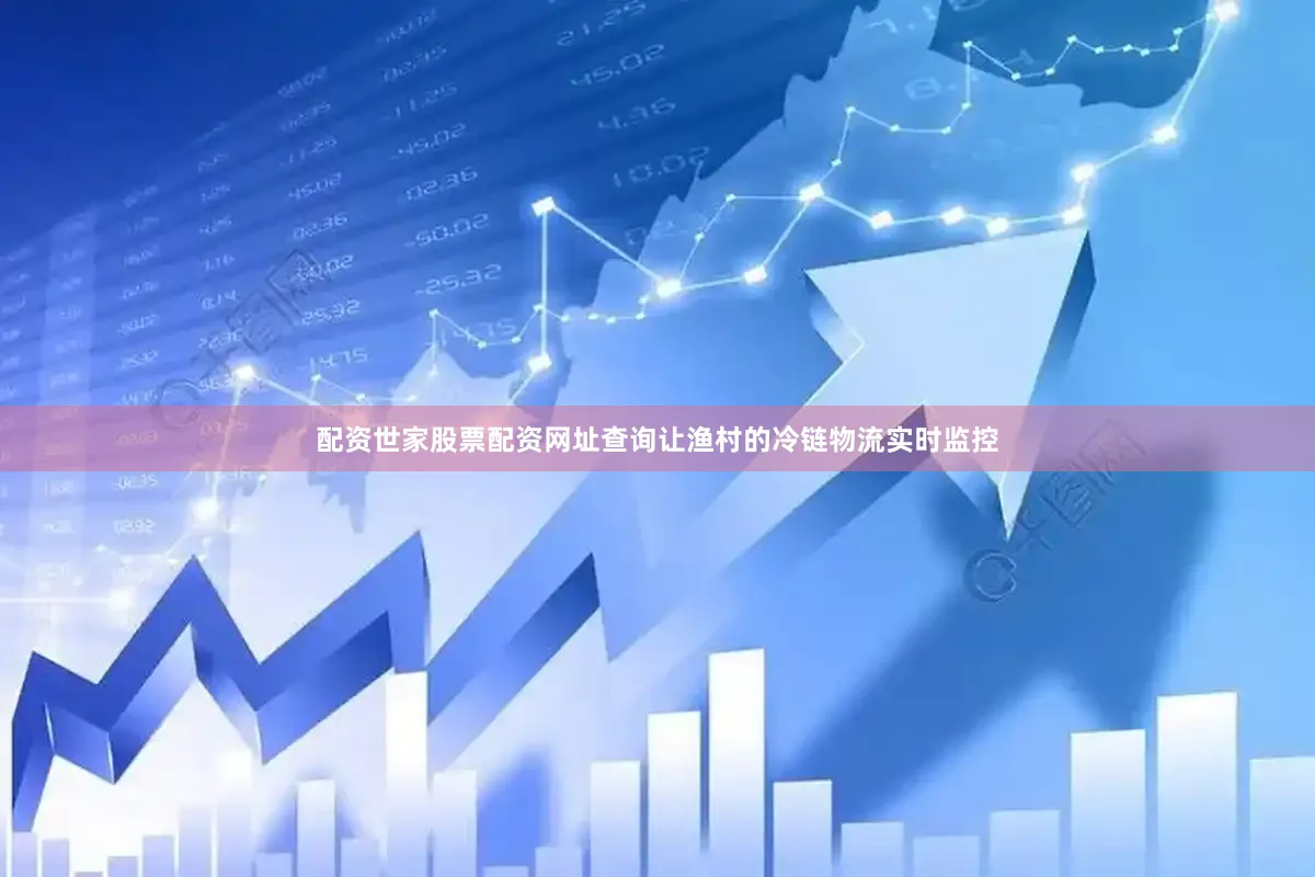配资世家股票配资网址查询让渔村的冷链物流实时监控