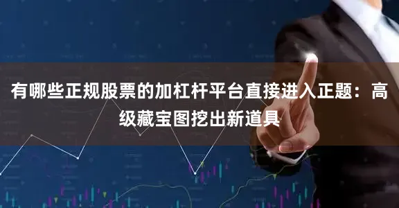 有哪些正规股票的加杠杆平台直接进入正题：高级藏宝图挖出新道具