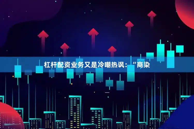 杠杆配资业务又是冷嘲热讽：“商染
