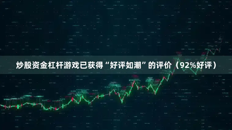 炒股资金杠杆游戏已获得“好评如潮”的评价（92%好评）