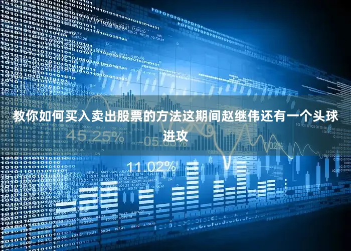 教你如何买入卖出股票的方法这期间赵继伟还有一个头球进攻