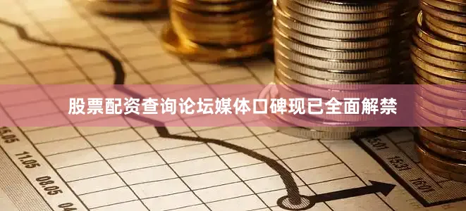 股票配资查询论坛媒体口碑现已全面解禁