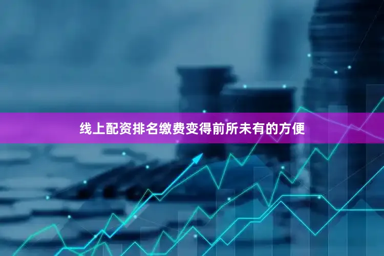 线上配资排名缴费变得前所未有的方便