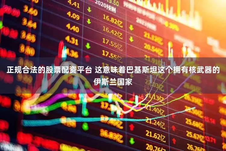 正规合法的股票配资平台 这意味着巴基斯坦这个拥有核武器的伊斯兰国家
