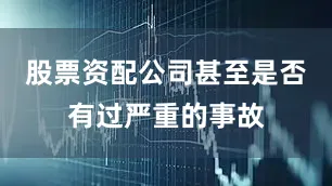股票资配公司甚至是否有过严重的事故