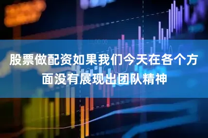 股票做配资如果我们今天在各个方面没有展现出团队精神