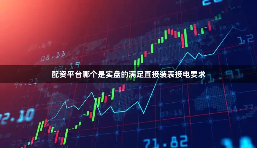 配资平台哪个是实盘的满足直接装表接电要求