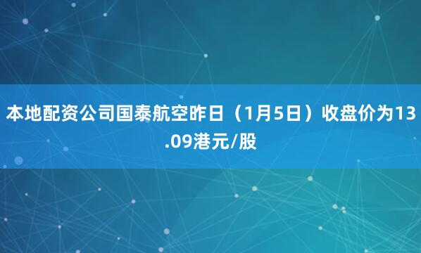 本地配资公司国泰航空昨日（1月5日）收盘价为13.09港元/股