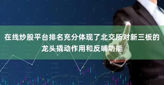 在线炒股平台排名充分体现了北交所对新三板的龙头撬动作用和反哺功能