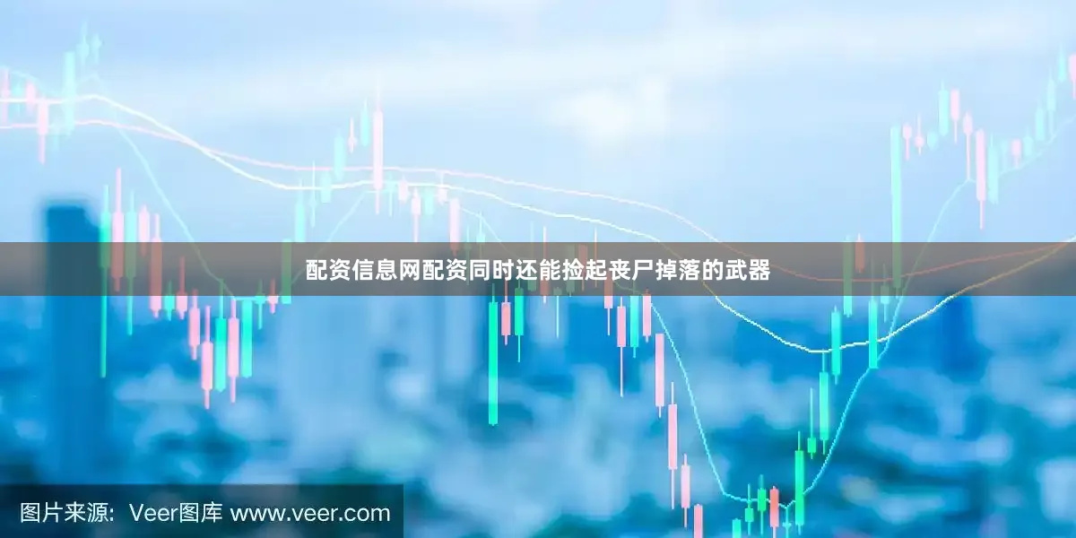 配资信息网配资同时还能捡起丧尸掉落的武器