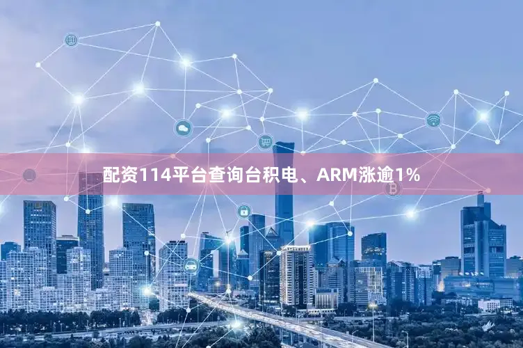 配资114平台查询台积电、ARM涨逾1%