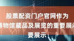 股票配资门户官网作为博物馆藏品及展览的重要展示