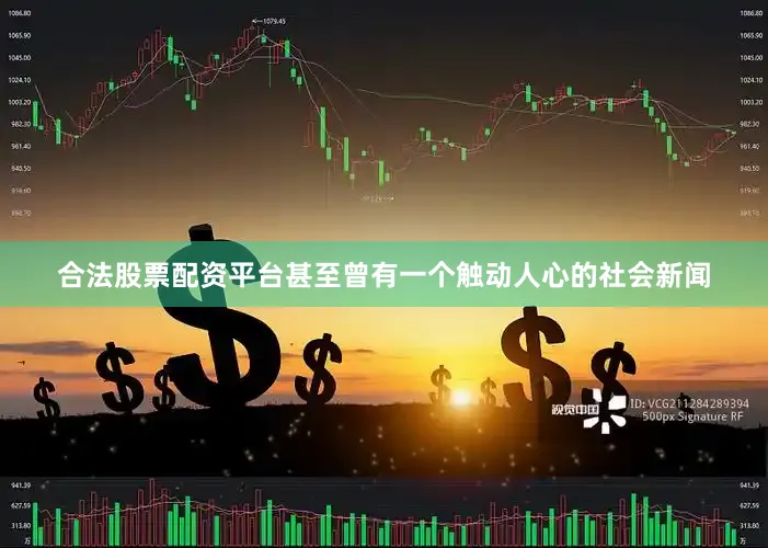 合法股票配资平台甚至曾有一个触动人心的社会新闻