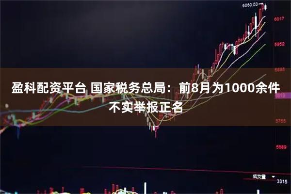 盈科配资平台 国家税务总局：前8月为1000余件不实举报正名