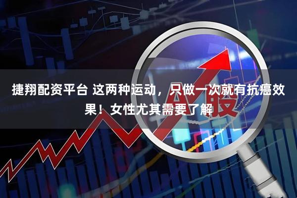 捷翔配资平台 这两种运动，只做一次就有抗癌效果！女性尤其需要了解