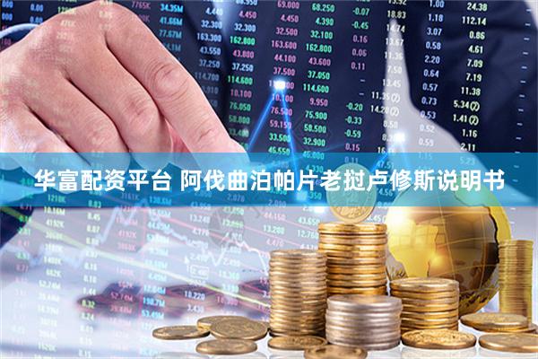 华富配资平台 阿伐曲泊帕片老挝卢修斯说明书