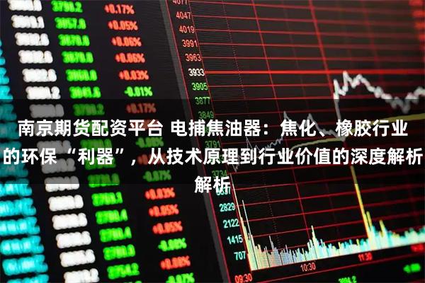 南京期货配资平台 电捕焦油器：焦化、橡胶行业的环保 “利器”，从技术原理到行业价值的深度解析