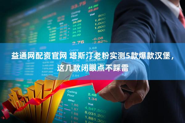 益通网配资官网 塔斯汀老粉实测5款爆款汉堡，这几款闭眼点不踩雷