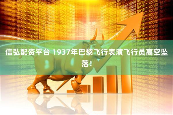 信弘配资平台 1937年巴黎飞行表演飞行员高空坠落！