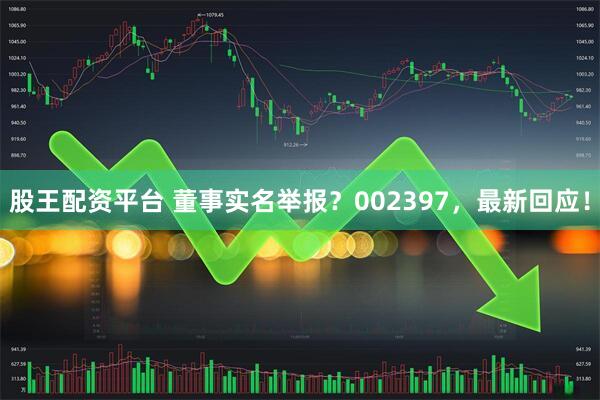 股王配资平台 董事实名举报？002397，最新回应！